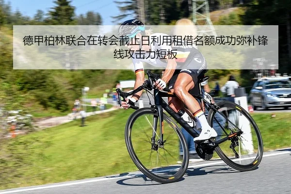 德甲柏林联合在转会截止日利用租借名额成功弥补锋线攻击力短板